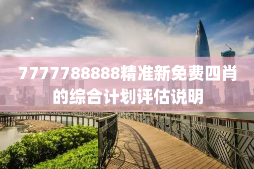 7777788888精準(zhǔn)新免費(fèi)四肖的綜合計(jì)劃評估說明