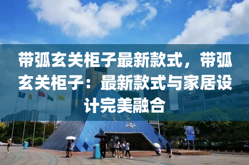 帶弧玄關柜子最新款式，帶弧玄關柜子：最新款式與家居設計完美融合