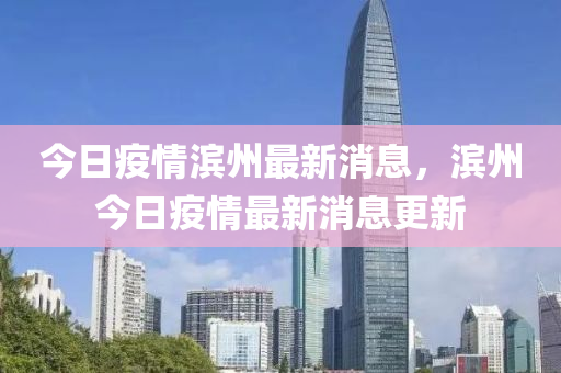 今日疫情濱州最新消息，濱州今日疫情最新消息更新液壓動力機械,元件制造