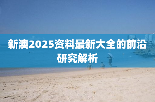 新澳2025資料最新大全的前沿研究解析液壓動力機械,元件制造