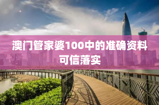 澳門管家婆100中的準(zhǔn)確資料可信落實(shí)