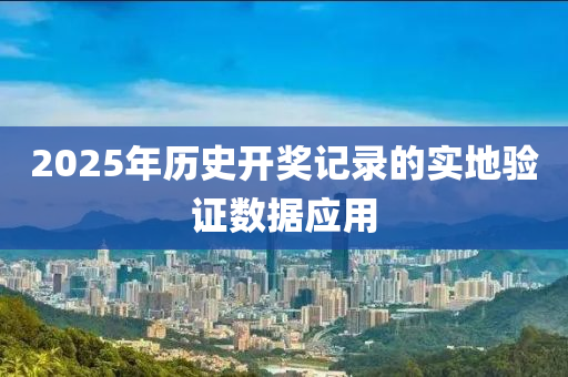 2025年歷史開獎記錄的實地驗證數(shù)據(jù)應用