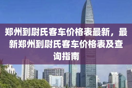 鄭州到尉氏客車價格表最新，最新鄭州到尉氏客車價格表及查詢指南