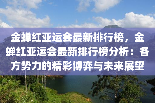 金蟬紅亞運會最新排行榜，金蟬紅亞運會最新排行榜分析：各方勢力的精彩博弈與未來展望