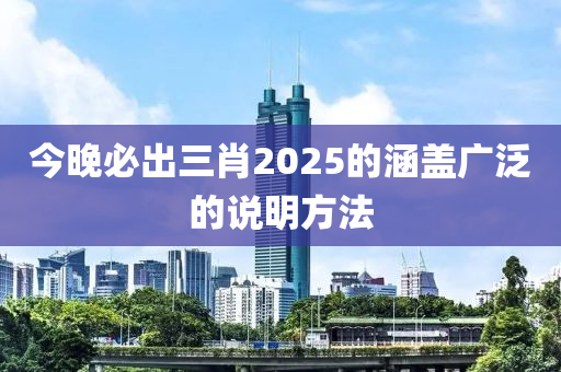 今晚必出三肖2025的涵蓋廣泛的說明方法