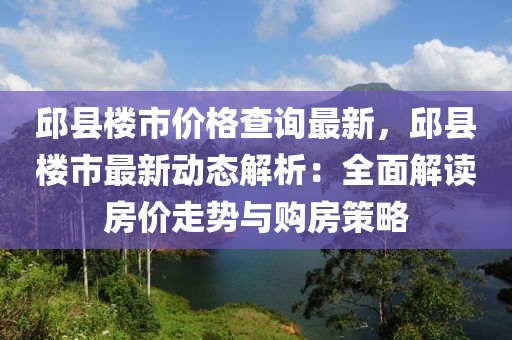 邱縣樓市價(jià)格查詢最新，邱縣樓市最新動(dòng)態(tài)解析：全面解讀房?jī)r(jià)走勢(shì)與購(gòu)房策略