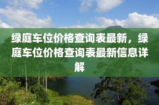 綠庭車位價格查詢表最新，綠庭車位價格查詢表最新信息詳解