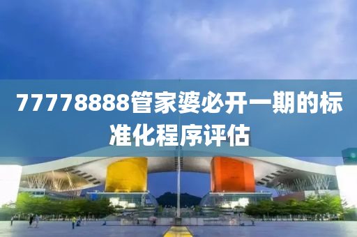 77778888管家婆必開一液壓動力機(jī)械,元件制造期的標(biāo)準(zhǔn)化程序評估