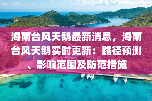 海南臺風天鵝最新消息，海南臺風天鵝實時更新：路徑預測、影響范圍及防范措施