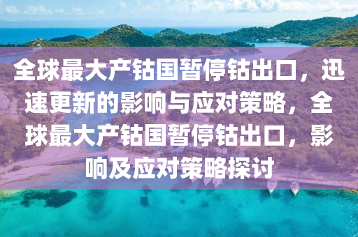 全球最大產鈷國暫停鈷出口，迅速更新的影響與應對策略，全球最大產鈷國暫停鈷出口，影液壓動力機械,元件制造響及應對策略探討