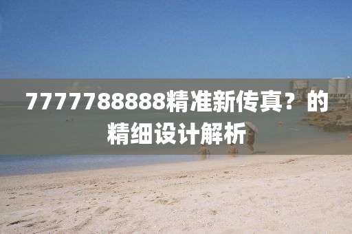 7777788888精準(zhǔn)新傳真？的精細(xì)設(shè)計解析