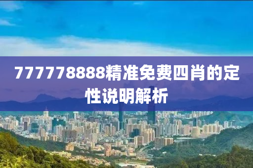 777778888精準(zhǔn)免費(fèi)四肖的定性說(shuō)明解析