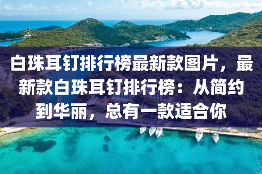 白珠耳釘排行榜最新款圖片，最新款白珠耳釘排行榜：從簡約到華麗，總有一款適合你