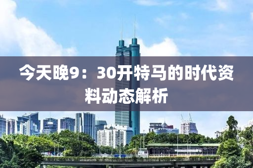 今天晚9：30開特馬的時代資料動態(tài)解析