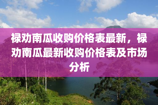 祿勸南瓜收購價格表最新，祿勸南瓜最新收購價格表及市場分析