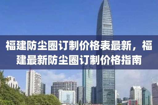 福建防塵圈訂制價格表最新，福建最新防塵圈訂制價格指南