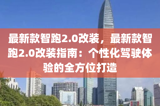 最新款智跑2.0改裝，最新款智跑2.0改裝指南：個(gè)性化駕駛體驗(yàn)的全方位打造