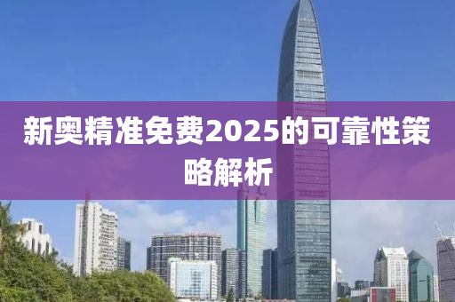 新奧精準(zhǔn)免費(fèi)2025的可靠性策略解析