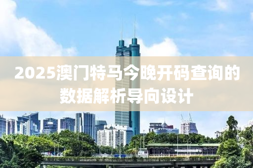 2025澳門特馬今晚開碼查詢的數(shù)據(jù)解析導(dǎo)向設(shè)計(jì)