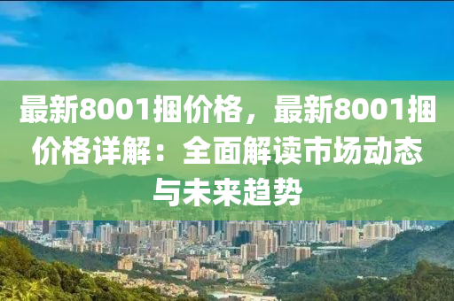 最新8001捆價(jià)格，最新8001捆價(jià)格詳解：全面解讀市場(chǎng)動(dòng)態(tài)與未來趨勢(shì)液壓動(dòng)力機(jī)械,元件制造