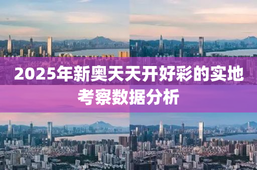 2025年新奧天天開好彩的實地考察數(shù)據(jù)分析