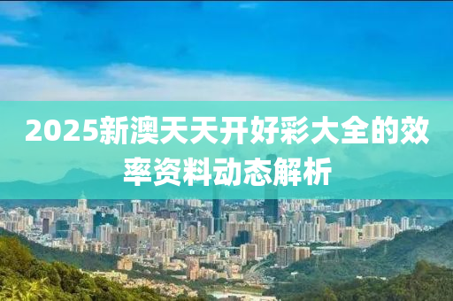 2025新澳天天開好彩大全的效率資料動態(tài)解析液壓動力機械,元件制造