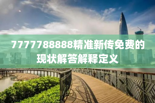 7777788888精準(zhǔn)新傳免費(fèi)的現(xiàn)狀解答解釋定義