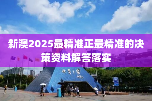 新澳2025最精準正最精準的決策資料解答落實