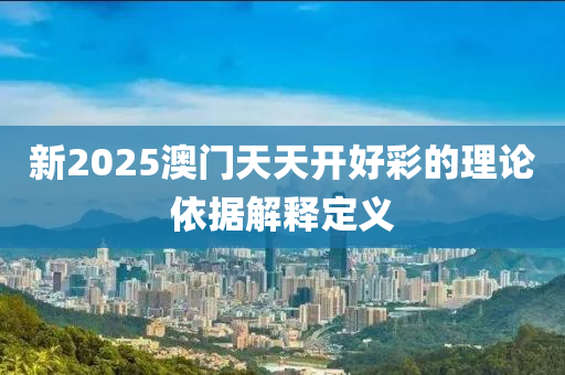 新2025澳門天天開好彩的理論依據解釋定義