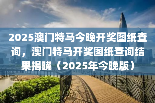 2025澳門特液壓動力機(jī)械,元件制造馬今晚開獎圖紙查詢，澳門特馬開獎圖紙查詢結(jié)果揭曉（2025年今晚版）