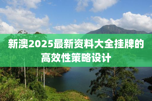 新澳2025最新資料大全掛牌的高效性策略設計