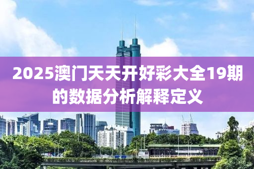 2025澳門(mén)天天開(kāi)好彩大全19期的數(shù)據(jù)分析解釋定義