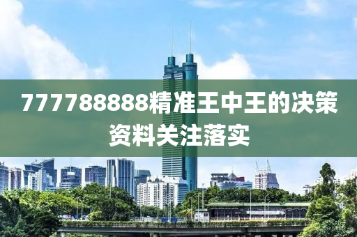 777788888精準(zhǔn)王中王的決策資料關(guān)注落實(shí)