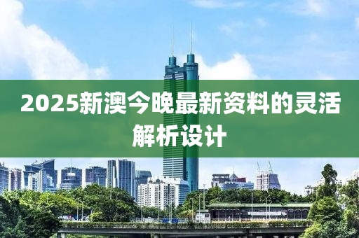 2025新澳今晚最新資料的靈活解析設(shè)計(jì)