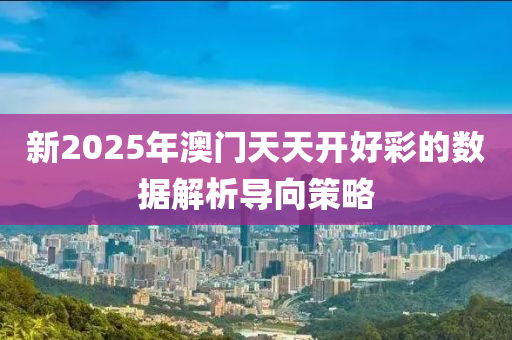 新2025年澳門天天開好彩的數(shù)據(jù)解析導(dǎo)向策略