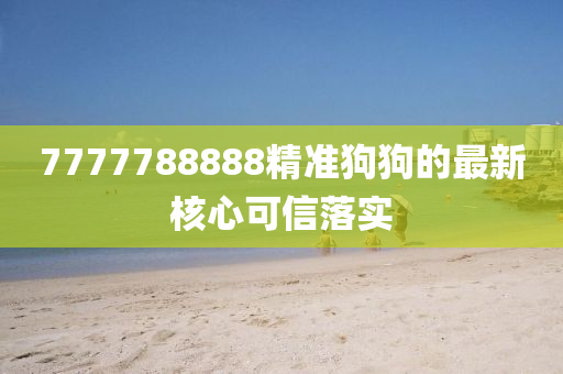 7777788888精準(zhǔn)狗狗的最新核心可信落實(shí)