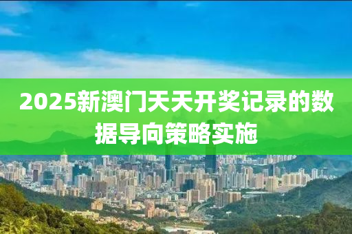 2025新澳門天天開獎記錄的數(shù)據(jù)導(dǎo)向策略實施