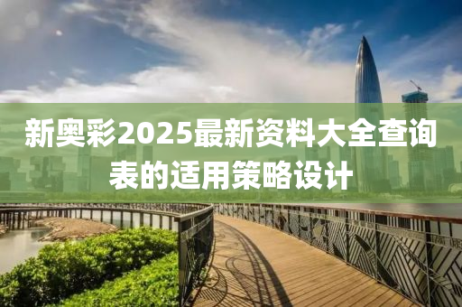 新奧彩2025最新資料大全查詢表的適用策略設計