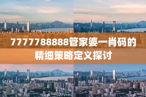 7777788888管家婆一肖碼的精細策略定義探討