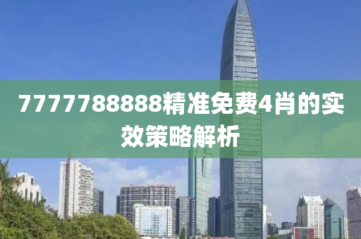 7777788888精準免費4肖的實效策略解析