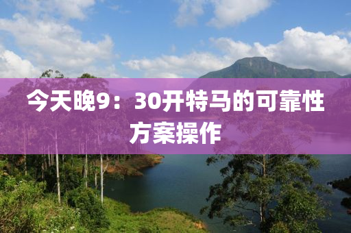 今天晚9：30開特馬的可靠性方案操作