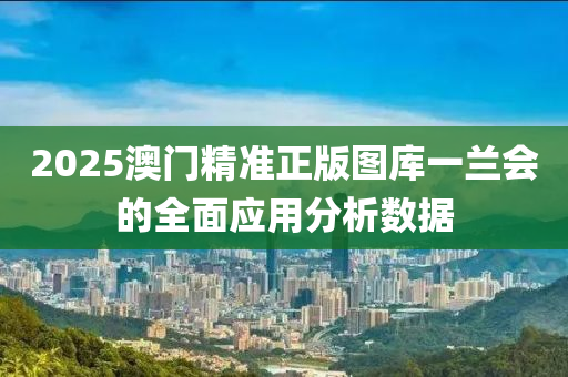 2025澳門精準(zhǔn)正版圖庫(kù)一蘭會(huì)的全面應(yīng)用分析數(shù)據(jù)