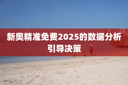 新奧精準免費2025的數(shù)據(jù)分析引導(dǎo)決策