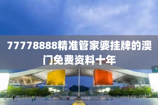 77778888精準管家婆掛牌的澳門免費資料十年