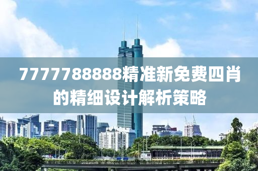 7777788888精準新免費四肖的精細設計解析策略