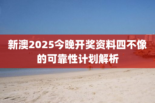 新澳2025今晚開獎資料四不像的可靠性計劃解析