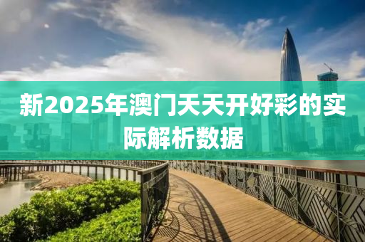 新2025年澳門天天開好彩的實際解析數(shù)據