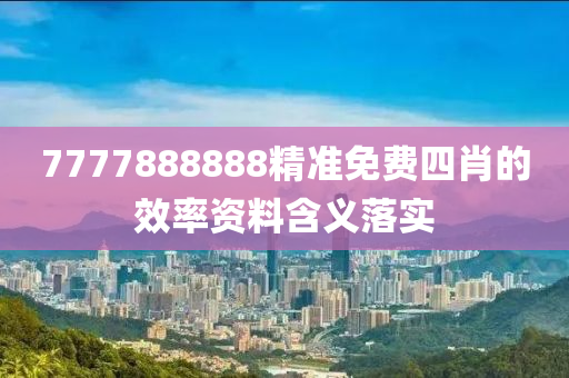 7777888888精準(zhǔn)免費(fèi)四肖的效率資料含義落實(shí)