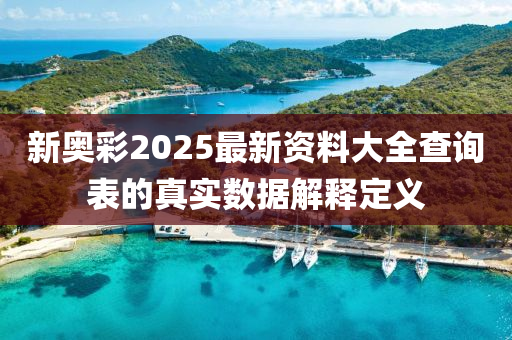 新奧彩2025最新資料大全查詢表的真實數據解釋定義