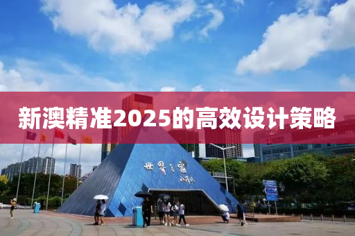 新澳精準2025的高效設計策略